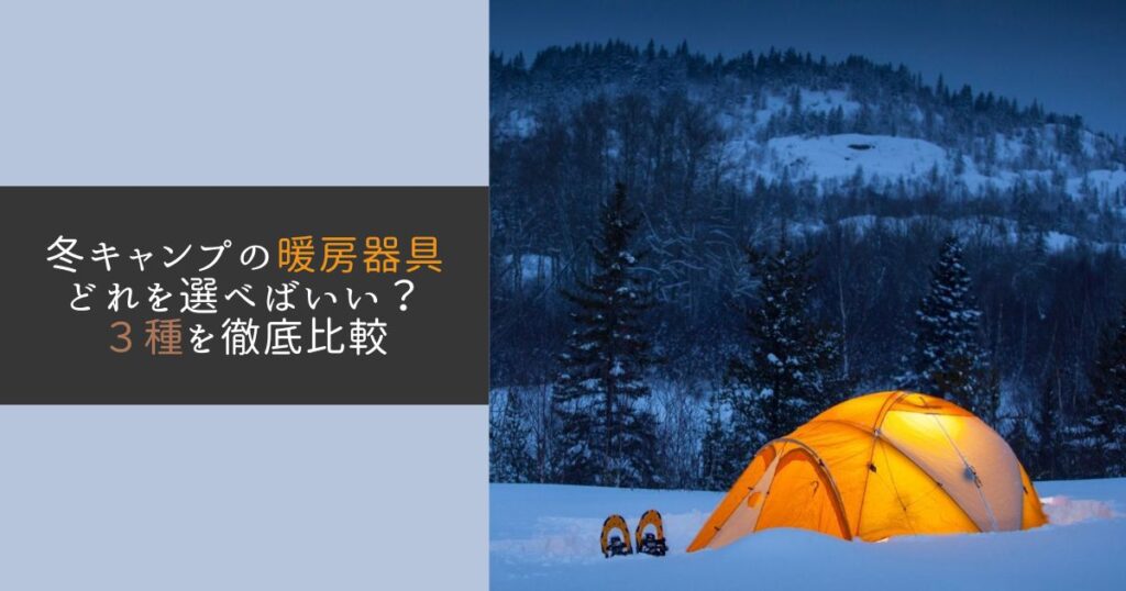 冬キャンプの暖房器具の選び方３種を徹底比較